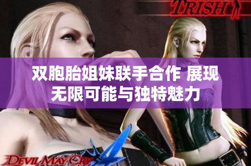 双胞胎姐妹联手合作 展现无限可能与独特魅力