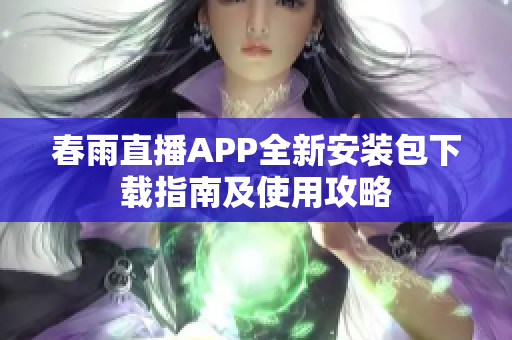 春雨直播APP全新安装包下载指南及使用攻略