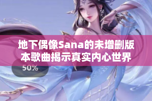 地下偶像Sana的未增删版本歌曲揭示真实内心世界