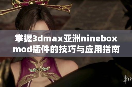 掌握3dmax亚洲nineboxmod插件的技巧与应用指南