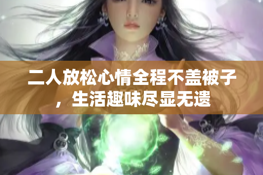 二人放松心情全程不盖被子，生活趣味尽显无遗