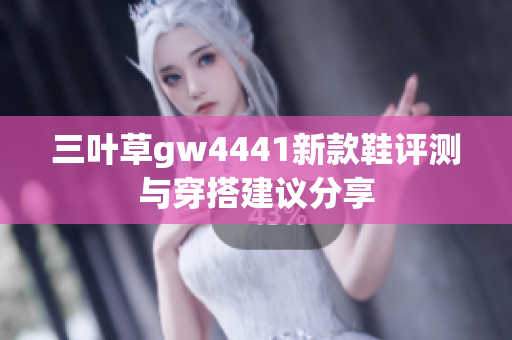 三叶草gw4441新款鞋评测与穿搭建议分享