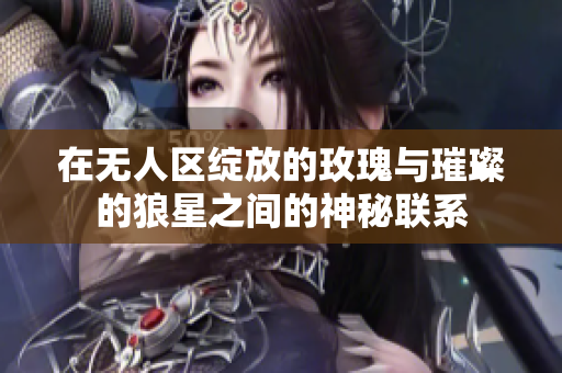 在无人区绽放的玫瑰与璀璨的狼星之间的神秘联系