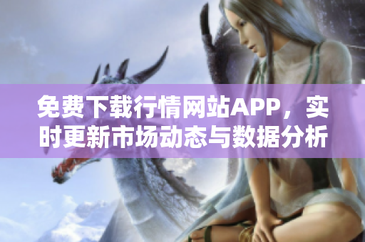 免费下载行情网站APP，实时更新市场动态与数据分析