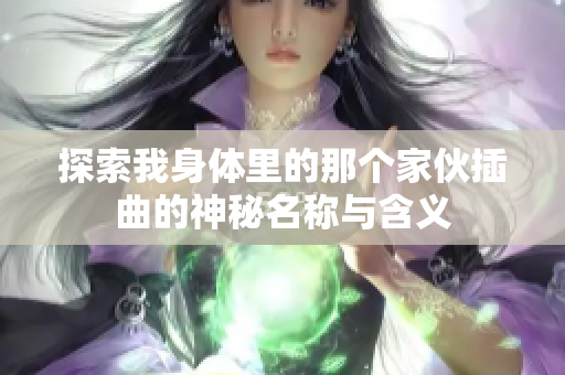 探索我身体里的那个家伙插曲的神秘名称与含义