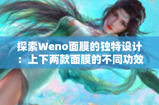 探索Weno面膜的独特设计：上下两款面膜的不同功效