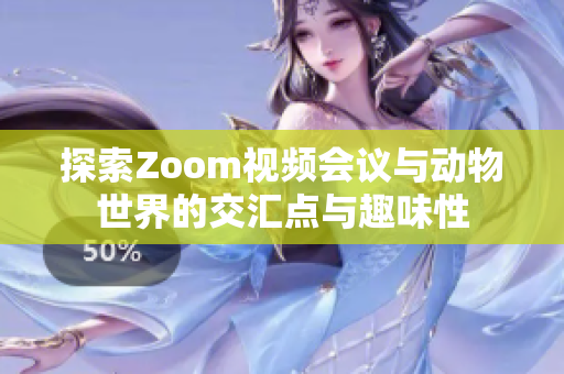 探索Zoom视频会议与动物世界的交汇点与趣味性