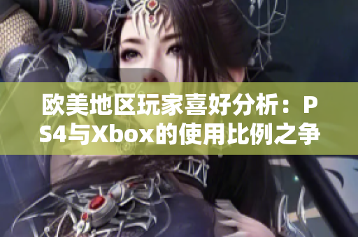 欧美地区玩家喜好分析：PS4与Xbox的使用比例之争