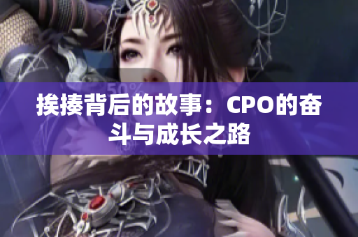 挨揍背后的故事：CPO的奋斗与成长之路