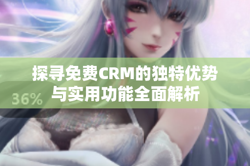 探寻免费CRM的独特优势与实用功能全面解析