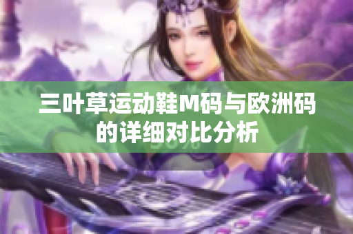 三叶草运动鞋M码与欧洲码的详细对比分析