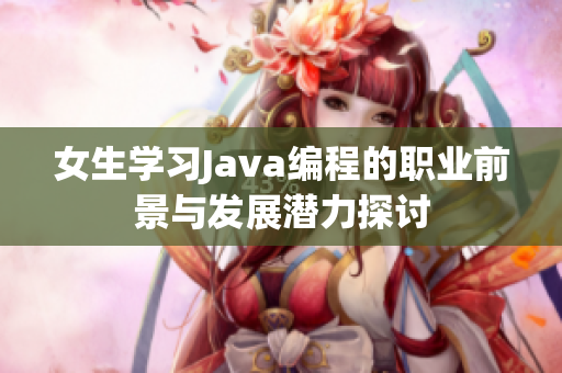 女生学习Java编程的职业前景与发展潜力探讨