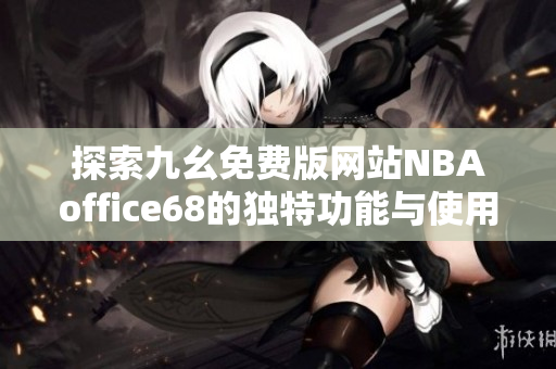 探索九幺免费版网站NBAoffice68的独特功能与使用指南