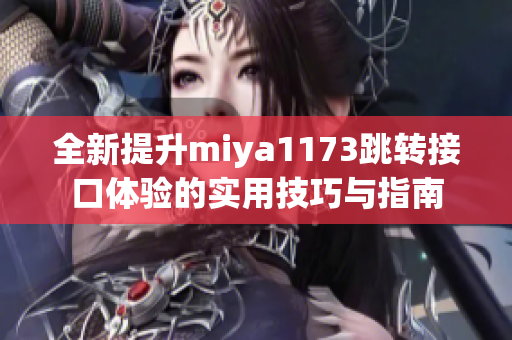 全新提升miya1173跳转接口体验的实用技巧与指南