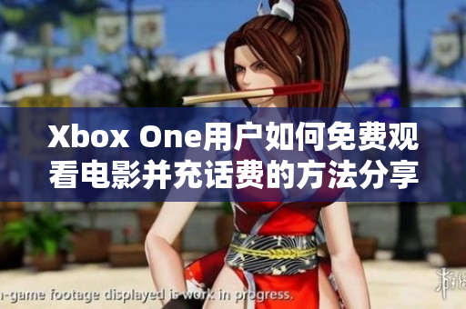 Xbox One用户如何免费观看电影并充话费的方法分享