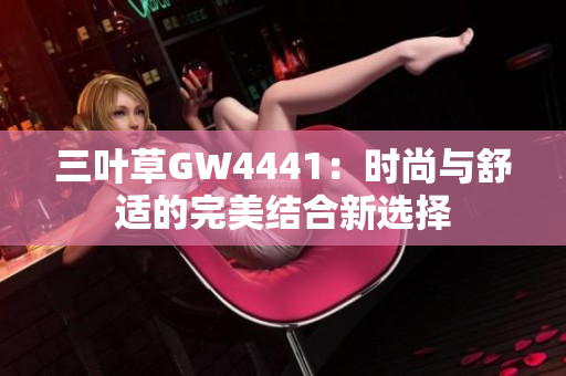 三叶草GW4441：时尚与舒适的完美结合新选择