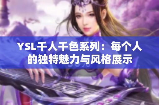 YSL千人千色系列：每个人的独特魅力与风格展示