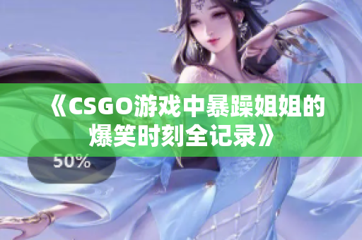 《CSGO游戏中暴躁姐姐的爆笑时刻全记录》