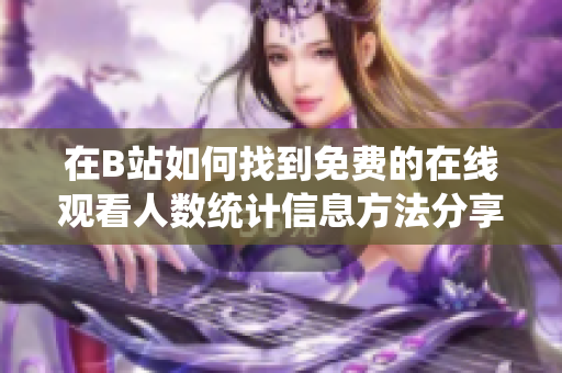 在B站如何找到免费的在线观看人数统计信息方法分享