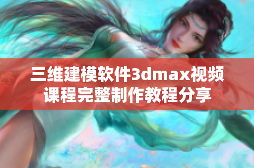 三维建模软件3dmax视频课程完整制作教程分享