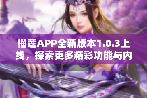 榴莲APP全新版本1.0.3上线，探索更多精彩功能与内容