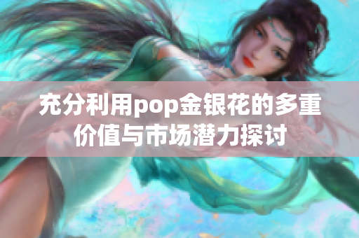 充分利用pop金银花的多重价值与市场潜力探讨