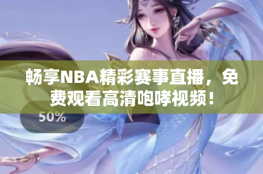 畅享NBA精彩赛事直播，免费观看高清咆哮视频！