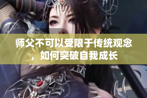 师父不可以受限于传统观念，如何突破自我成长