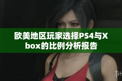 欧美地区玩家选择PS4与Xbox的比例分析报告