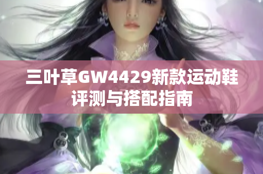 三叶草GW4429新款运动鞋评测与搭配指南