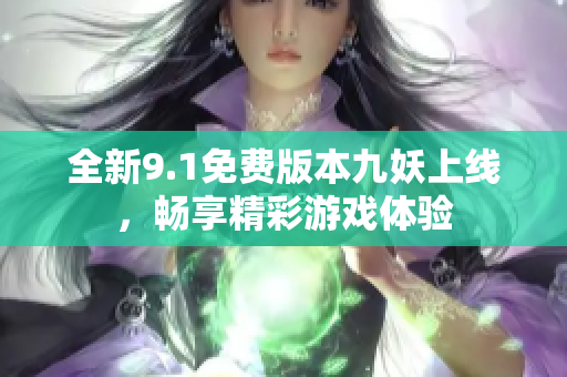 全新9.1免费版本九妖上线，畅享精彩游戏体验