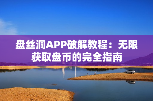 盘丝洞APP破解教程：无限获取盘币的完全指南