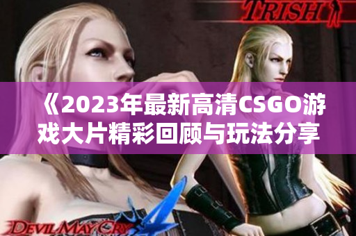 《2023年最新高清CSGO游戏大片精彩回顾与玩法分享》