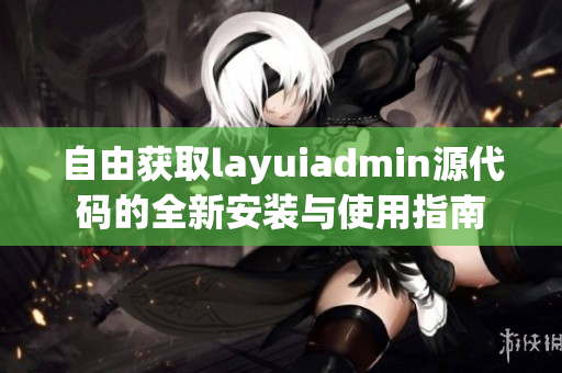 自由获取layuiadmin源代码的全新安装与使用指南