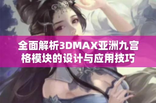 全面解析3DMAX亚洲九宫格模块的设计与应用技巧