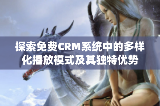 探索免费CRM系统中的多样化播放模式及其独特优势