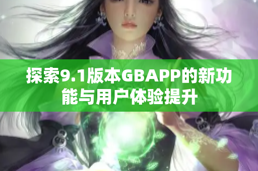 探索9.1版本GBAPP的新功能与用户体验提升