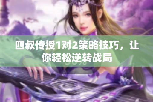 四叔传授1对2策略技巧，让你轻松逆转战局