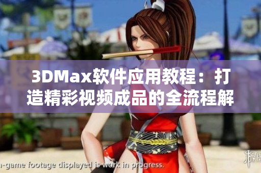 3DMax软件应用教程：打造精彩视频成品的全流程解析