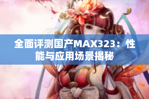 全面评测国产MAX323：性能与应用场景揭秘