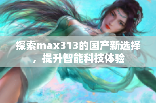 探索max313的国产新选择，提升智能科技体验