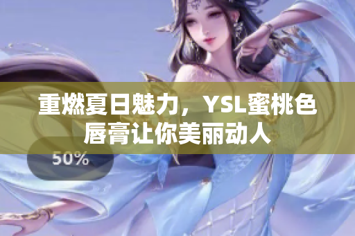 重燃夏日魅力，YSL蜜桃色唇膏让你美丽动人