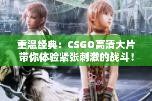 重温经典：CSGO高清大片带你体验紧张刺激的战斗！