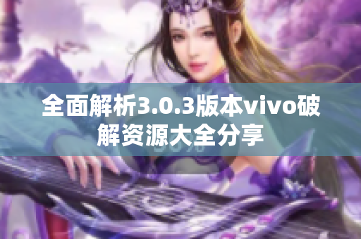 全面解析3.0.3版本vivo破解资源大全分享