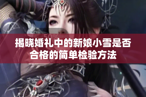 揭晓婚礼中的新娘小雪是否合格的简单检验方法