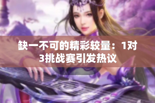 缺一不可的精彩较量：1对3挑战赛引发热议