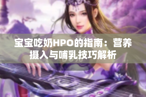 宝宝吃奶HPO的指南：营养摄入与哺乳技巧解析