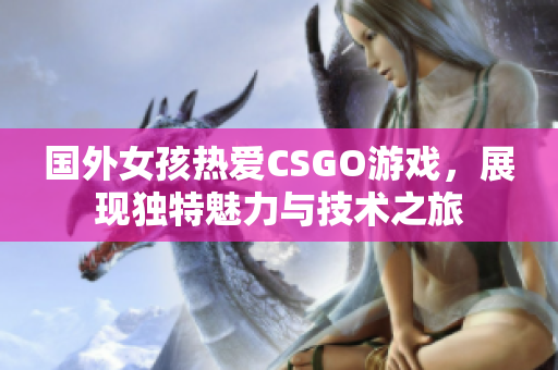 国外女孩热爱CSGO游戏，展现独特魅力与技术之旅