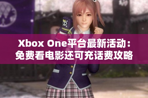 Xbox One平台最新活动：免费看电影还可充话费攻略分享