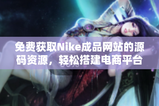 免费获取Nike成品网站的源码资源，轻松搭建电商平台